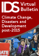 Climate Change, Disasters, and Development Post-2015 This is the image for IDS Virtual Bulletin issue 4, Climate Change, Disasters, and Development Post-2015.